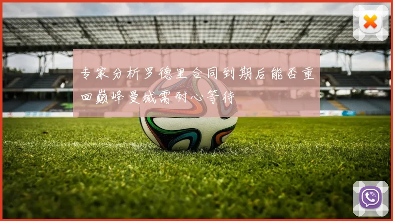 专家分析罗德里合同到期后能否重回巅峰曼城需耐心等待