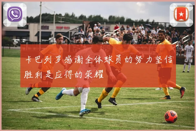 卡巴列罗感谢全体球员的努力坚信胜利是应得的荣耀