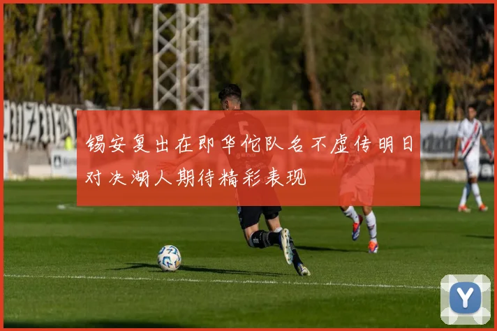 锡安复出在即华佗队名不虚传明日对决湖人期待精彩表现