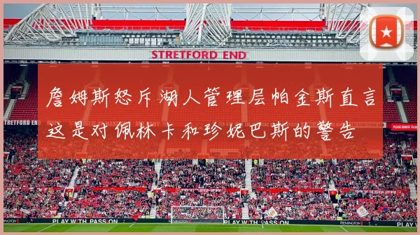 詹姆斯怒斥湖人管理层帕金斯直言这是对佩林卡和珍妮巴斯的警告