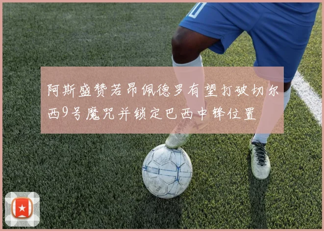 阿斯盛赞若昂佩德罗有望打破切尔西9号魔咒并锁定巴西中锋位置