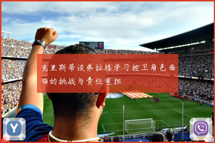 克里斯蒂谈弗拉格学习控卫角色面临的挑战与责任重担