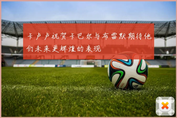 卡卢卢祝贺卡巴尔与布雷默期待他们未来更辉煌的表现