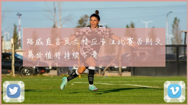 路威直言莫兰特应专注比赛否则交易价值将持续下滑