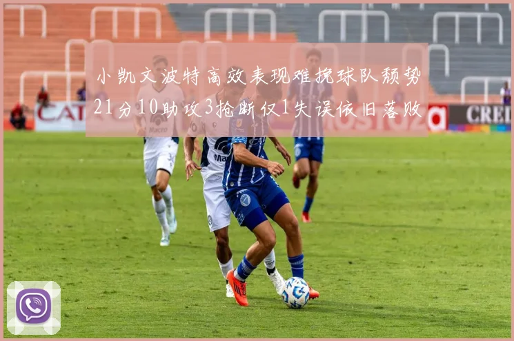 小凯文波特高效表现难挽球队颓势21分10助攻3抢断仅1失误依旧落败