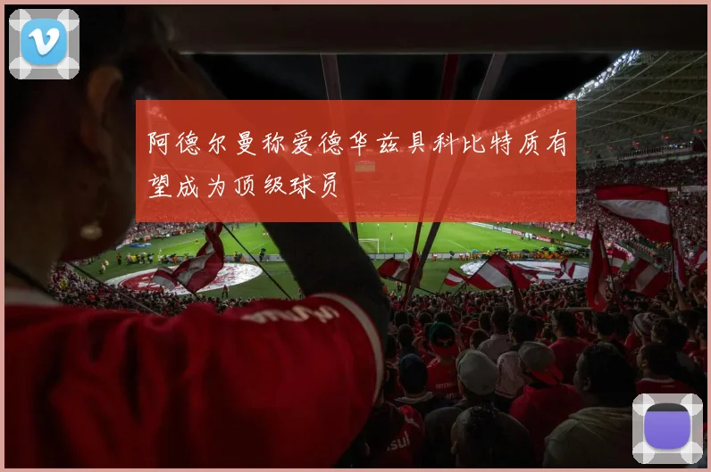 阿德尔曼称爱德华兹具科比特质有望成为顶级球员