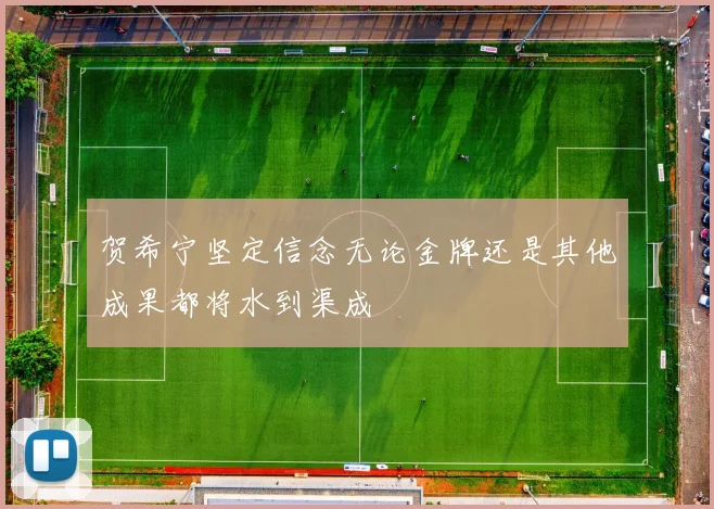 贺希宁坚定信念无论金牌还是其他成果都将水到渠成