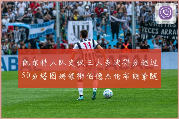 凯尔特人队史仅三人多次得分超过50分塔图姆领衔伯德杰伦布朗紧随其后