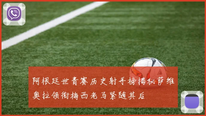 阿根廷世青赛历史射手榜揭秘萨维奥拉领衔梅西老马紧随其后