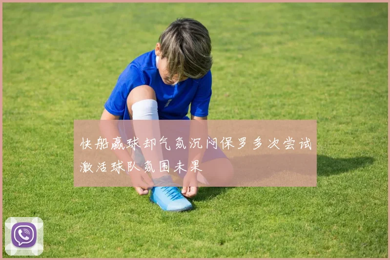 快船赢球却气氛沉闷保罗多次尝试激活球队氛围未果