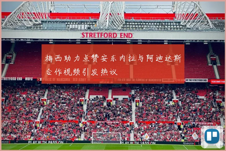 梅西助力点赞安东内拉与阿迪达斯合作视频引发热议